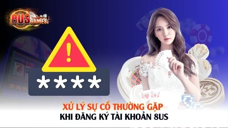 Xử lý sự cố thường gặp khi đăng ký tài khoản 8US