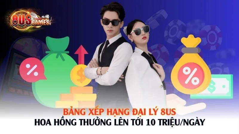 Bảng xếp hạng đại lý 8US: Hoa hồng thưởng lên tới 10 triệu/ngày