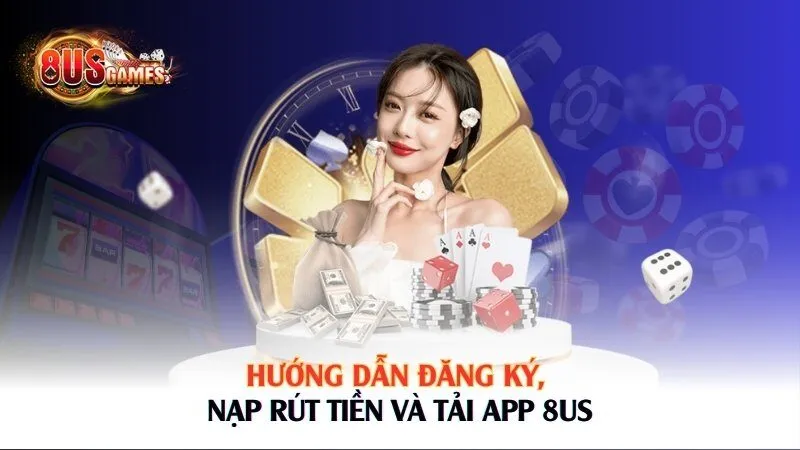 Hướng dẫn đăng ký, nạp rút tiền và tải app 8US