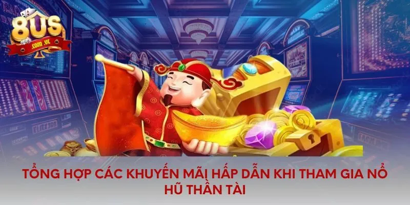 Tổng hợp các khuyến mãi hấp dẫn khi tham gia nổ hũ thần tài